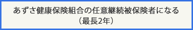 あずさ健康保険組合の任意継続被保険者になる